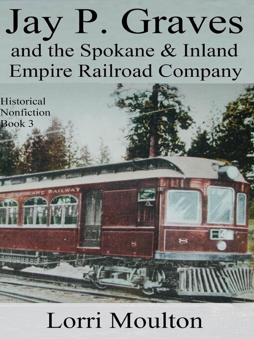 Title details for Jay P. Graves and the Spokane & Inland Empire Railroad Company by Lorri Moulton - Available